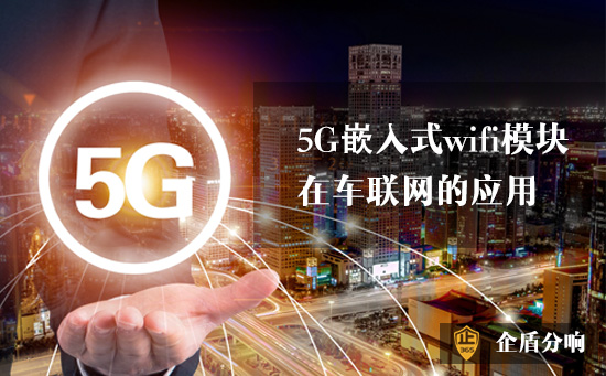 5G嵌入式wifi模塊在車聯(lián)網(wǎng)的應(yīng)用 5G嵌入式wifi模塊在車聯(lián)網(wǎng)的應(yīng)用